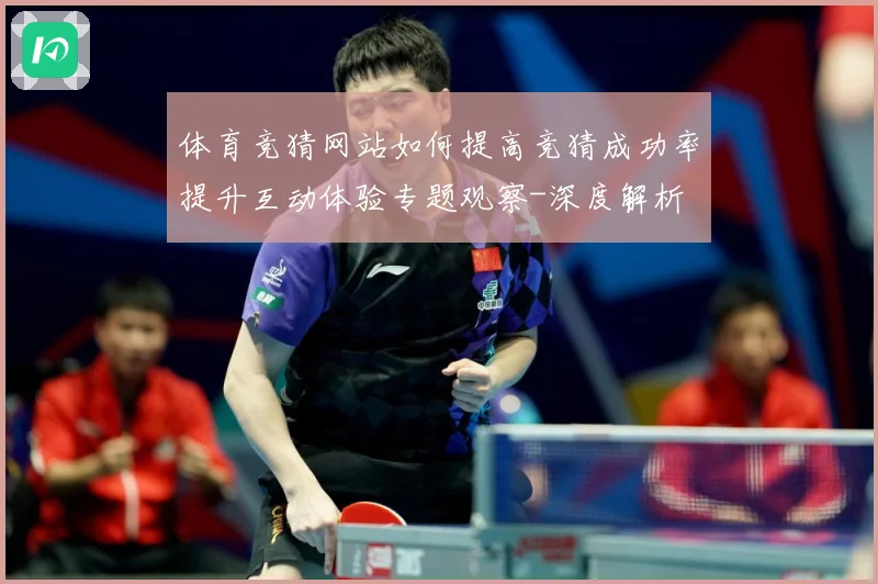 体育竞猜网站如何提高竞猜成功率提升互动体验专题观察-深度解析