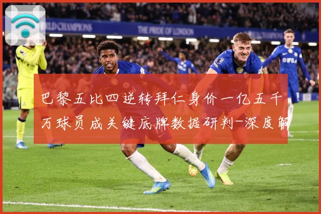 巴黎五比四逆转拜仁身价一亿五千万球员成关键底牌数据研判-深度解析