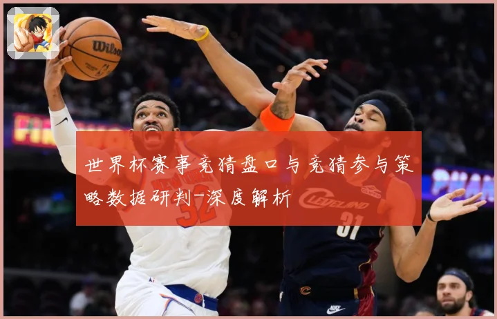 世界杯赛事竞猜盘口与竞猜参与策略数据研判-深度解析