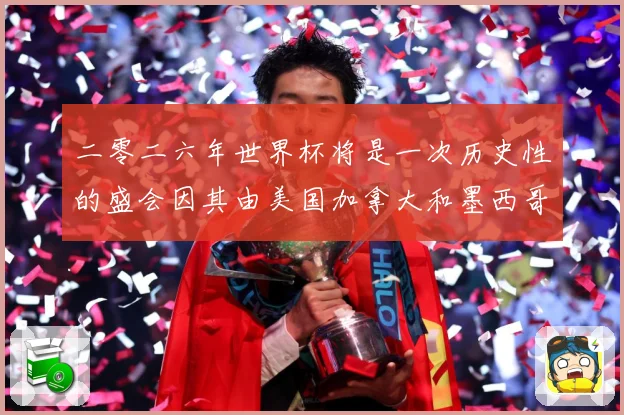 二零二六年世界杯将是一次历史性的盛会因其由美国加拿大和墨西哥数据研判-深度解析