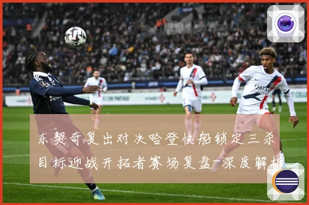 东契奇复出对决哈登快船锁定三杀目标迎战开拓者赛场复盘-深度解析