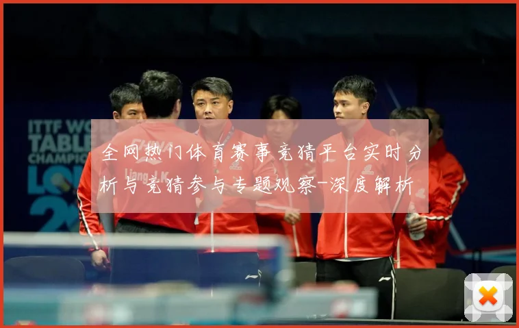 全网热门体育赛事竞猜平台实时分析与竞猜参与专题观察-深度解析