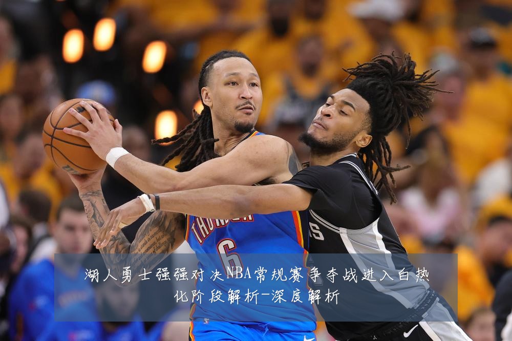 湖人勇士强强对决NBA常规赛争夺战进入白热化阶段解析-深度解析