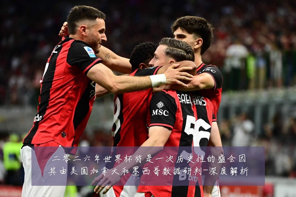 二零二六年世界杯将是一次历史性的盛会因其由美国加拿大和墨西哥数据研判-深度解析