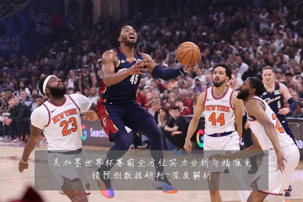 美加墨世界杯赛前全方位实力分析与精准竞猜预测数据研判-深度解析