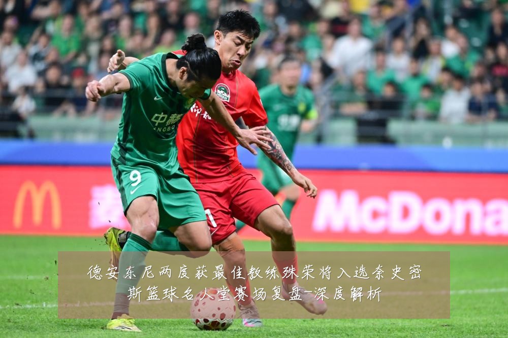 德安东尼两度获最佳教练殊荣将入选奈史密斯篮球名人堂赛场复盘-深度解析