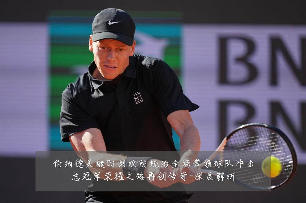 伦纳德关键时刻攻防统治全场带领球队冲击总冠军荣耀之路再创传奇-深度解析