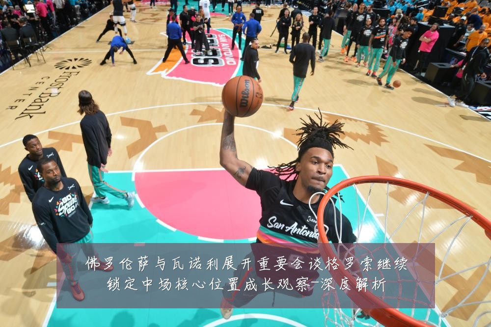 佛罗伦萨与瓦诺利展开重要会谈格罗索继续锁定中场核心位置成长观察-深度解析