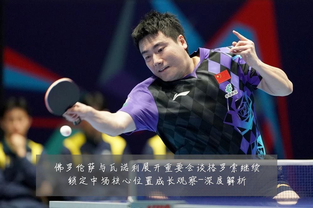 佛罗伦萨与瓦诺利展开重要会谈格罗索继续锁定中场核心位置成长观察-深度解析