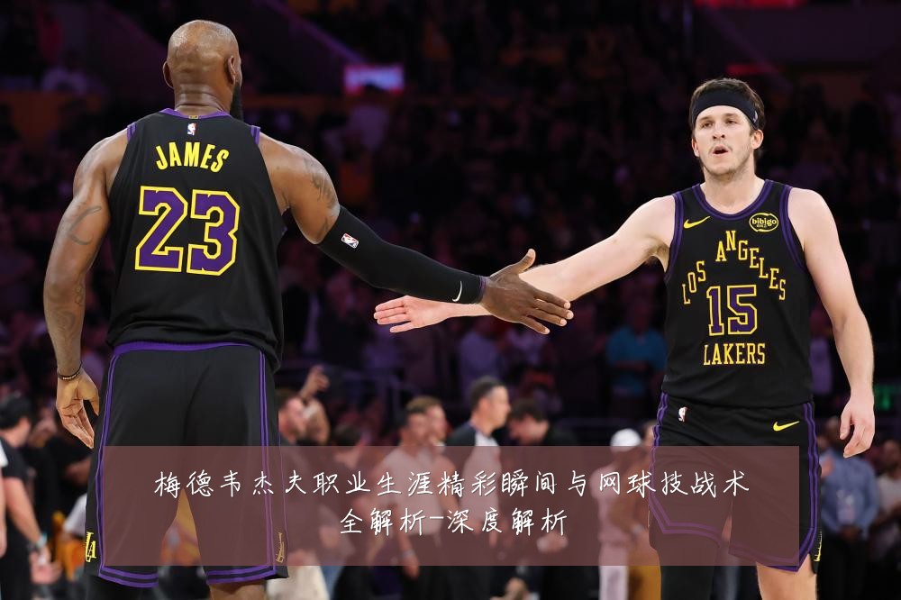 梅德韦杰夫职业生涯精彩瞬间与网球技战术全解析-深度解析